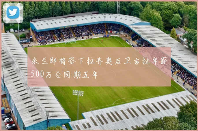 米兰即将签下拉齐奥后卫吉拉年薪500万合同期五年