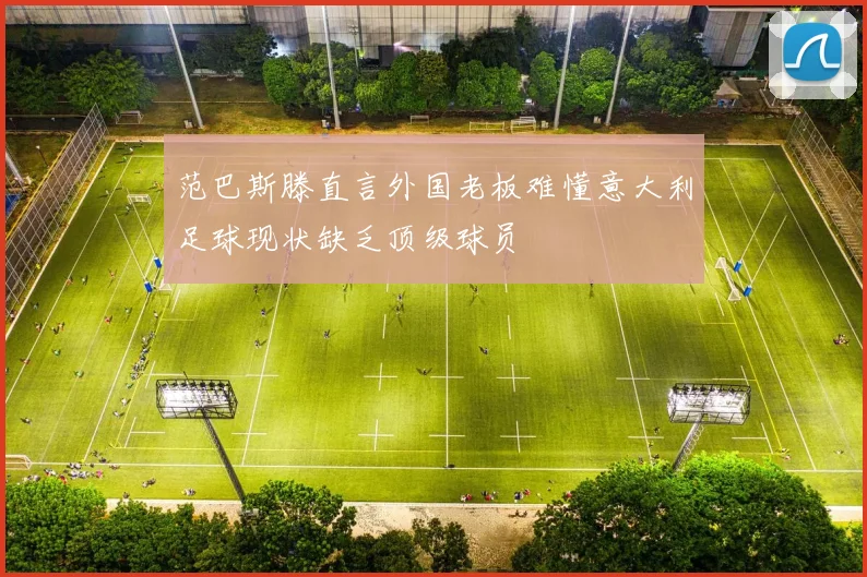 范巴斯滕直言外国老板难懂意大利足球现状缺乏顶级球员