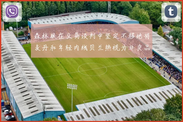 森林狼在交易谈判中坚定不移地将麦丹和年轻内线贝兰热视为非卖品