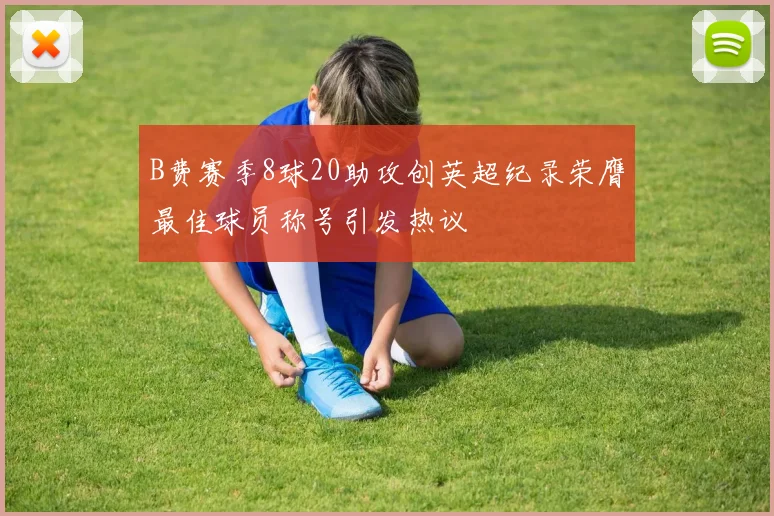 B费赛季8球20助攻创英超纪录荣膺最佳球员称号引发热议