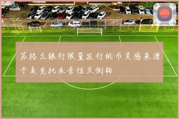 苏格兰银行限量发行纸币灵感来源于麦克托米奈惊天倒钩