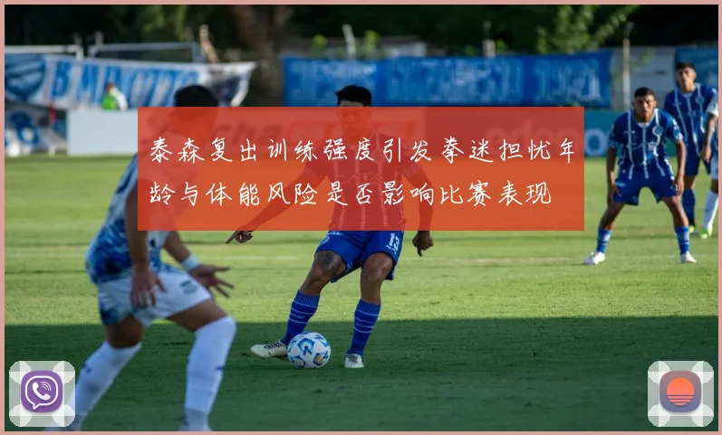 泰森复出训练强度引发拳迷担忧年龄与体能风险是否影响比赛表现