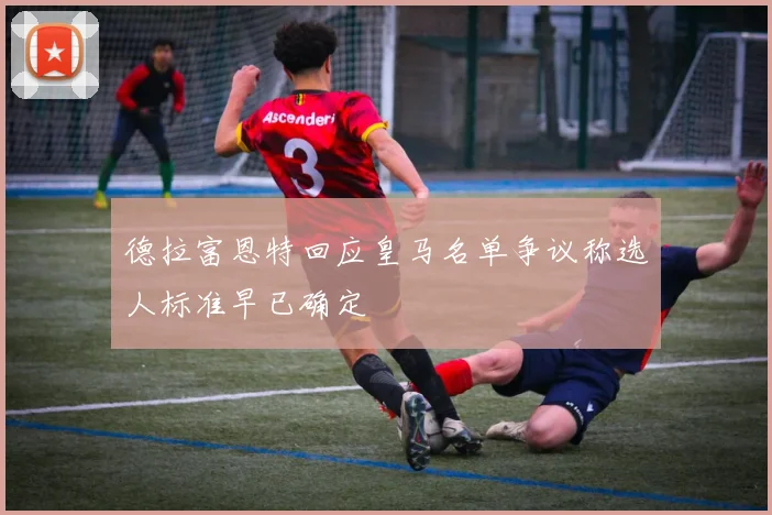 德拉富恩特回应皇马名单争议称选人标准早已确定