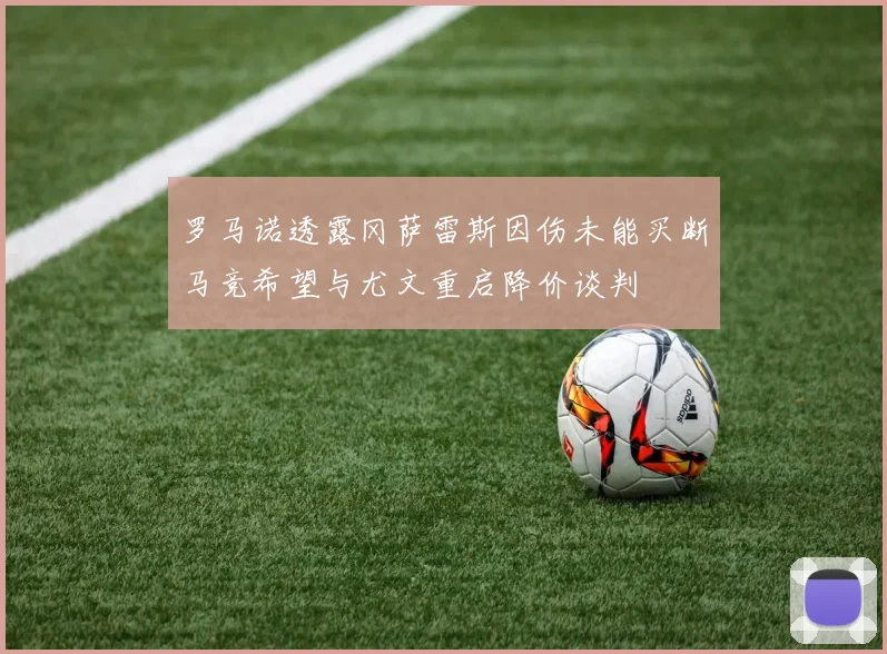 罗马诺透露冈萨雷斯因伤未能买断马竞希望与尤文重启降价谈判