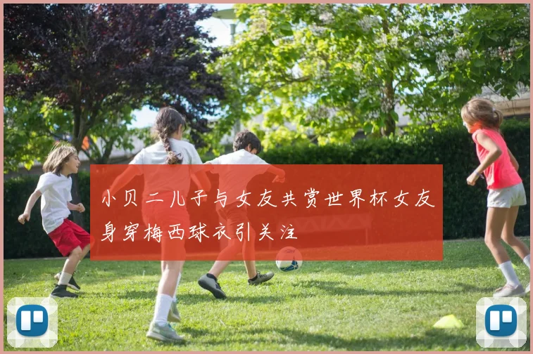 小贝二儿子与女友共赏世界杯女友身穿梅西球衣引关注