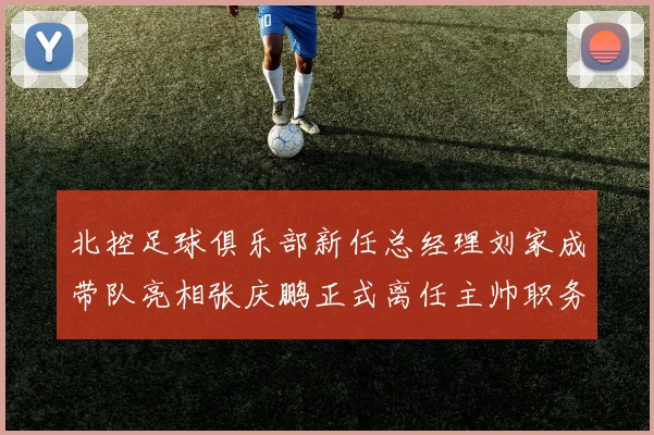 北控足球俱乐部新任总经理刘家成带队亮相张庆鹏正式离任主帅职务