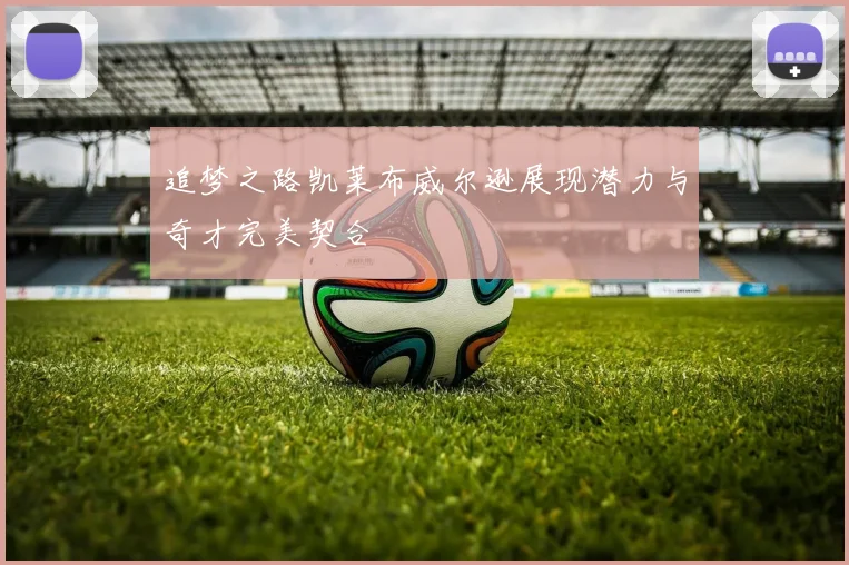 追梦之路凯莱布威尔逊展现潜力与奇才完美契合
