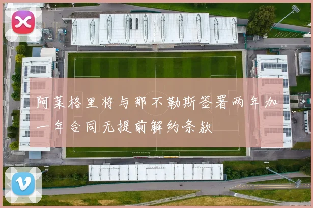 阿莱格里将与那不勒斯签署两年加一年合同无提前解约条款