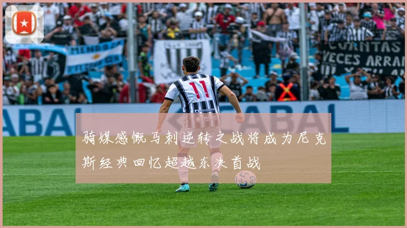 骑媒感慨马刺逆转之战将成为尼克斯经典回忆超越东决首战