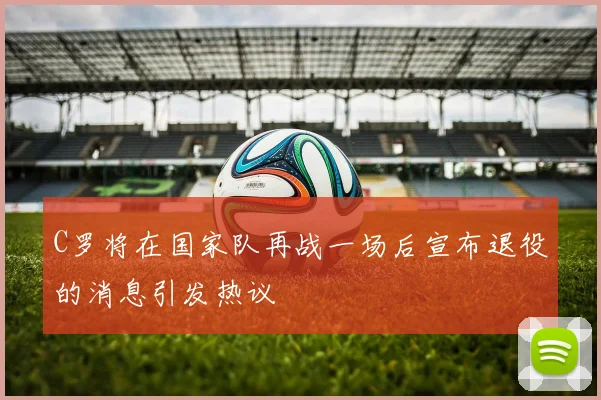 C罗将在国家队再战一场后宣布退役的消息引发热议