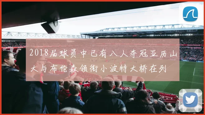 2018届球员中已有八人夺冠亚历山大与布伦森领衔小波特大桥在列